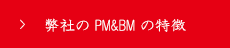 弊社の PM&BM の特徴